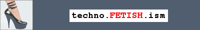 CLICK HERE for techno.FETISH.ism!